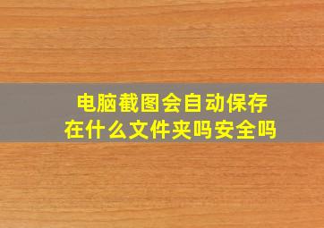 电脑截图会自动保存在什么文件夹吗安全吗