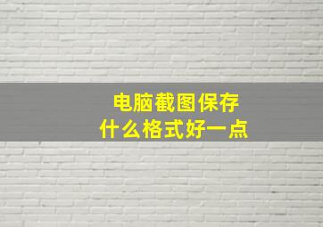 电脑截图保存什么格式好一点