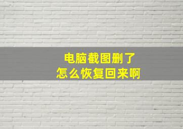 电脑截图删了怎么恢复回来啊