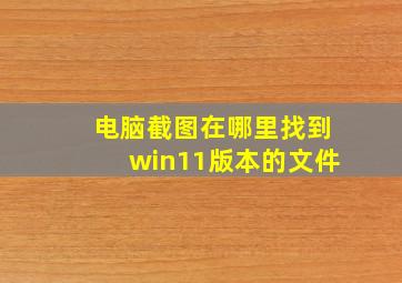 电脑截图在哪里找到win11版本的文件