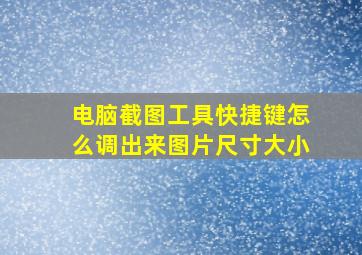 电脑截图工具快捷键怎么调出来图片尺寸大小