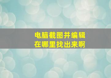 电脑截图并编辑在哪里找出来啊