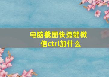 电脑截图快捷键微信ctrl加什么