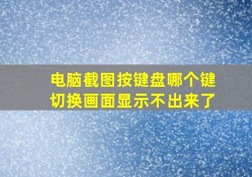 电脑截图按键盘哪个键切换画面显示不出来了