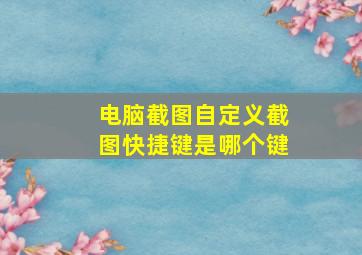 电脑截图自定义截图快捷键是哪个键