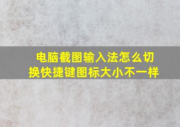 电脑截图输入法怎么切换快捷键图标大小不一样