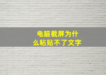 电脑截屏为什么粘贴不了文字