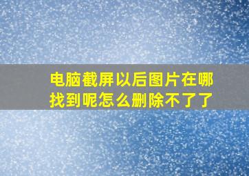 电脑截屏以后图片在哪找到呢怎么删除不了了