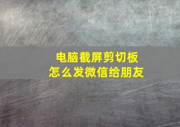 电脑截屏剪切板怎么发微信给朋友