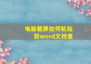 电脑截屏如何粘贴到word文档里