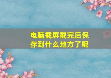 电脑截屏截完后保存到什么地方了呢