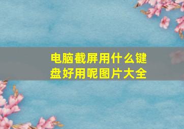 电脑截屏用什么键盘好用呢图片大全