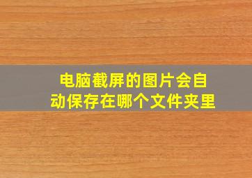 电脑截屏的图片会自动保存在哪个文件夹里