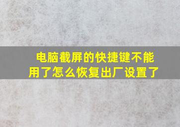 电脑截屏的快捷键不能用了怎么恢复出厂设置了