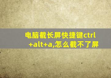 电脑截长屏快捷键ctrl+alt+a,怎么截不了屏