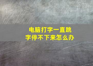 电脑打字一直跳字停不下来怎么办