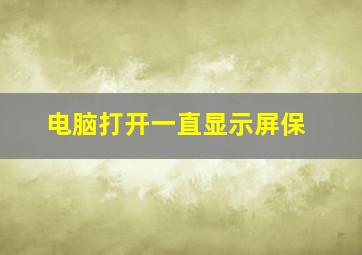 电脑打开一直显示屏保