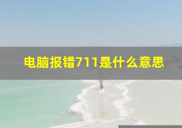 电脑报错711是什么意思