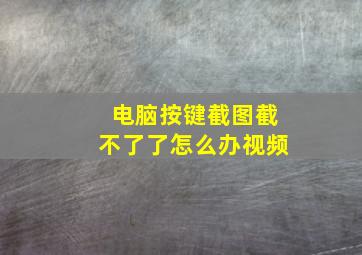 电脑按键截图截不了了怎么办视频