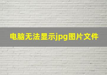 电脑无法显示jpg图片文件