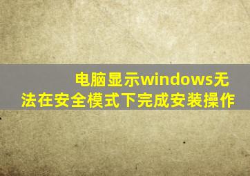 电脑显示windows无法在安全模式下完成安装操作