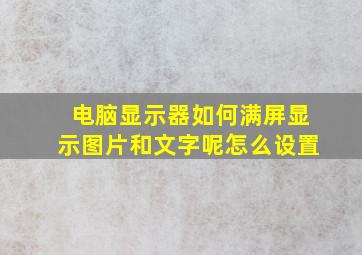 电脑显示器如何满屏显示图片和文字呢怎么设置