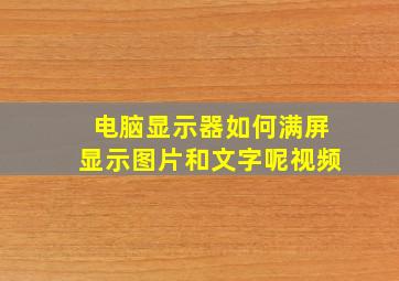 电脑显示器如何满屏显示图片和文字呢视频