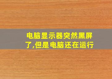 电脑显示器突然黑屏了,但是电脑还在运行