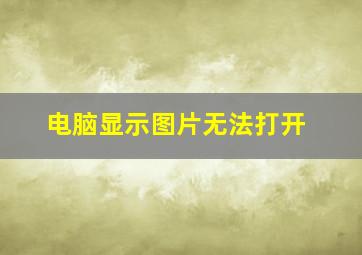 电脑显示图片无法打开