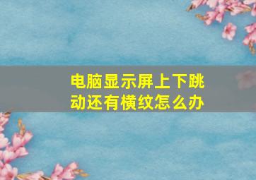 电脑显示屏上下跳动还有横纹怎么办