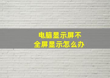 电脑显示屏不全屏显示怎么办