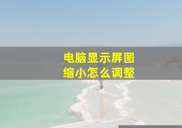 电脑显示屏图缩小怎么调整