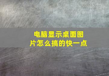 电脑显示桌面图片怎么搞的快一点