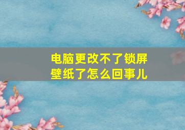 电脑更改不了锁屏壁纸了怎么回事儿