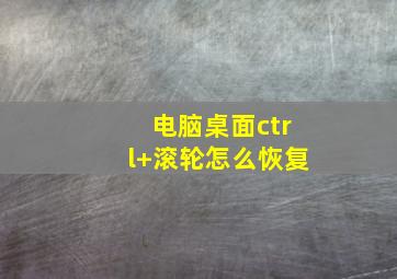 电脑桌面ctrl+滚轮怎么恢复