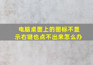 电脑桌面上的图标不显示右键也点不出来怎么办