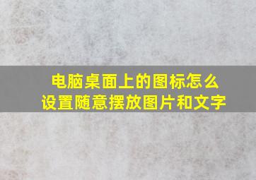 电脑桌面上的图标怎么设置随意摆放图片和文字