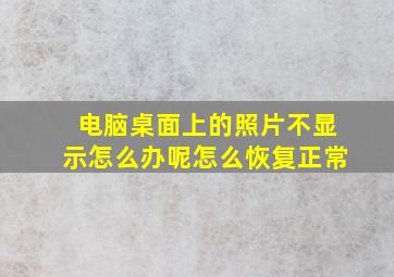 电脑桌面上的照片不显示怎么办呢怎么恢复正常