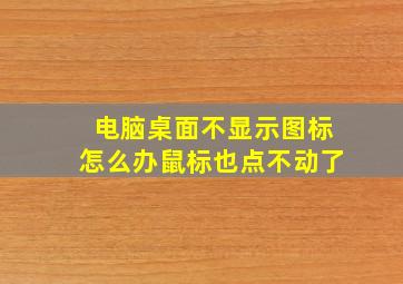 电脑桌面不显示图标怎么办鼠标也点不动了