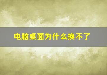 电脑桌面为什么换不了