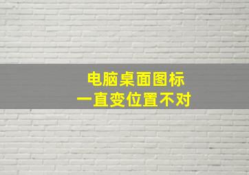 电脑桌面图标一直变位置不对