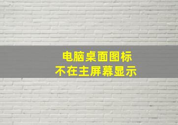 电脑桌面图标不在主屏幕显示