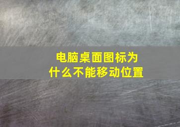 电脑桌面图标为什么不能移动位置