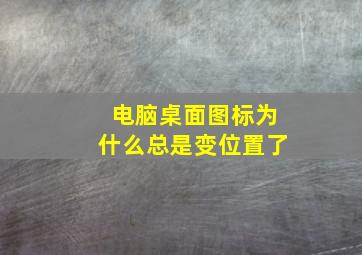 电脑桌面图标为什么总是变位置了