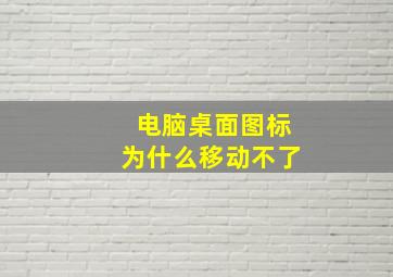 电脑桌面图标为什么移动不了