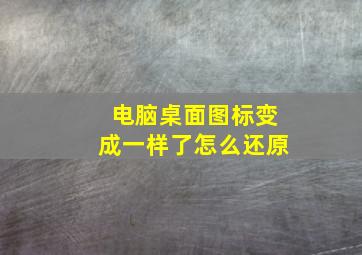 电脑桌面图标变成一样了怎么还原