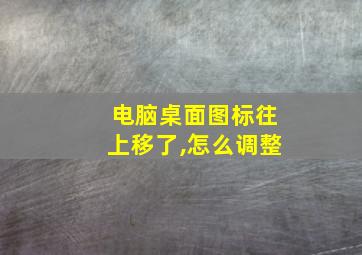 电脑桌面图标往上移了,怎么调整