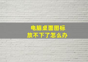 电脑桌面图标放不下了怎么办