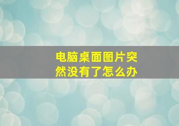 电脑桌面图片突然没有了怎么办