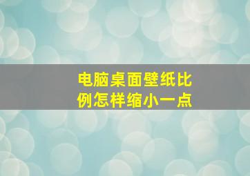 电脑桌面壁纸比例怎样缩小一点